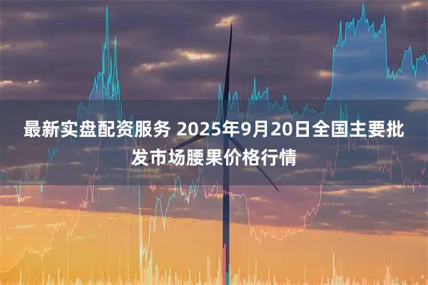 最新实盘配资服务 2025年9月20日全国主要批发市场腰果价格行情