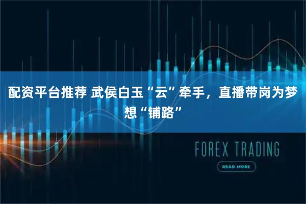 配资平台推荐 武侯白玉“云”牵手，直播带岗为梦想“铺路”